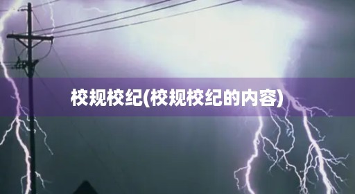 校规校纪(校规校纪的内容)