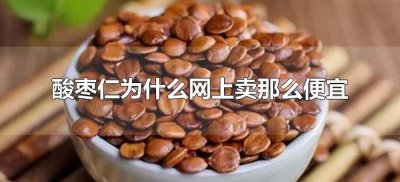 ​酸枣仁为什么网上卖那么便宜（网购酸枣仁为啥价格差价很大）