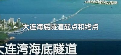 ​大连海底隧道起点和终点（大连湾海底隧道的起始点）