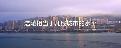 ​涪陵相当于几线城市的水平