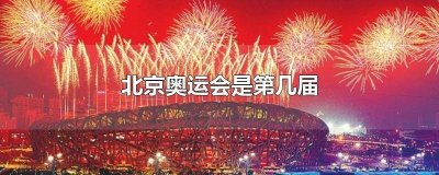 ​北京奥运会是第几届奥运会 北京奥运会是第几届夏季奥林匹克运动会