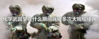 ​化学武器早在什么期间就被多次大规模使用