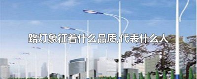 ​路灯象征什么人和精神作文 路灯象征什么人和精神品质