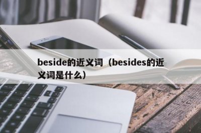 ​beside的近义词（besides的近义词是什么）