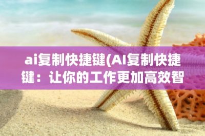 ​ai复制快捷键(AI复制快捷键：让你的工作更加高效智能化)