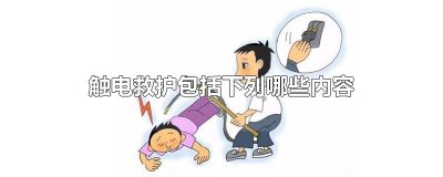 ​触电救护包括下列哪些内容