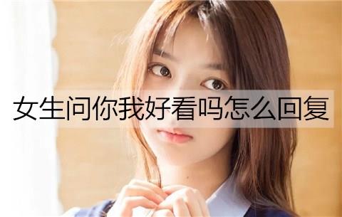女生问你我好看吗怎么回复3