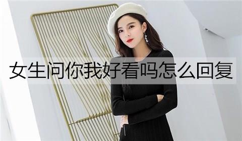 女生问你我好看吗怎么回复2