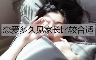 ​恋爱多久见家长比较合适？