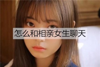 ​怎么和相亲女生聊天？从简单的话题聊起