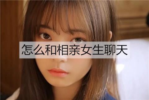 怎么和相亲女生聊天1