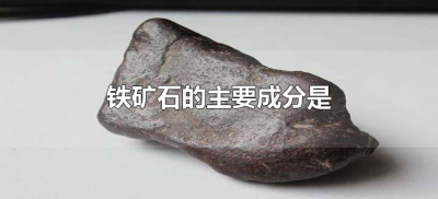 ​铁矿石的主要成分是什么?（常见的几种铁矿石的主要成分）