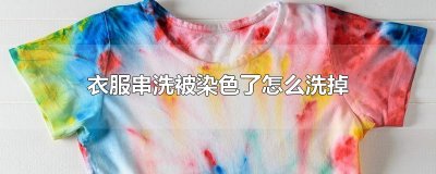 ​衣服串洗被染色了怎么洗掉