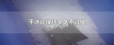干冰能保持多久不融化